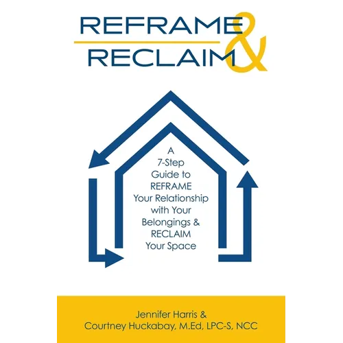 Reframe & Reclaim: A 7-Step Guide to REFRAME Your Relationship with Your Belongings & RECLAIM Your Space - Paperback