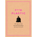 F**k Plastic: 101 Ways to Free Yourself from Plastic and Save the World - Hardcover