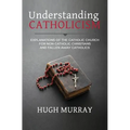 Understanding Catholicism: Explanations of the Catholic Church for Non-Catholic Christians and Fallen Away Catholics - Paperback