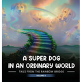 A Super Dog in an Ordinary World: Tales From The Rainbow Bridge Volume II - Hardcover