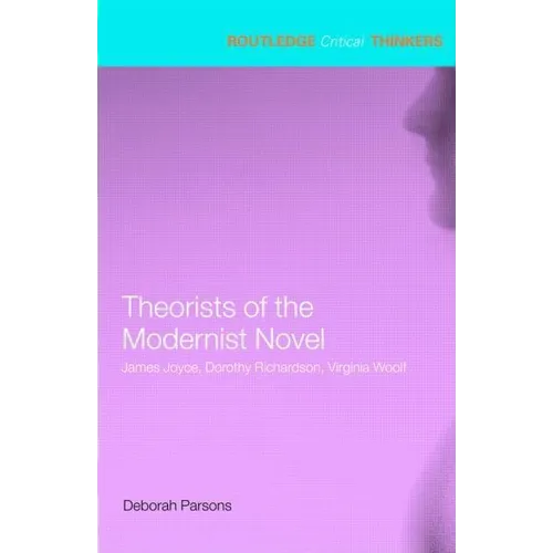 Theorists of the Modernist Novel: James Joyce, Dorothy Richardson, Virginia Woolf - Paperback