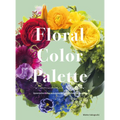 Floral Color Palette: Innovative Color Combinations for Flower Arranging - Hardcover