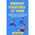 Workout Exercises at Home: The Beginner's Step-by-Step Guide to Doing Exercises at Home without Equipment for a Perfect Body and Healthy Life - Paperback