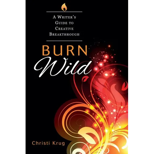 Burn Wild: A Writer's Guide to Creative Breakthrough - Paperback