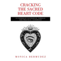 Cracking the Sacred Heart Code: A Channeled Alchemical Formula and Practical Guidebook - Paperback