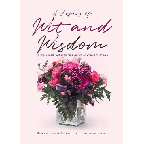 A Legacy of Wit and Wisdom: An Inspirational Book of Spiritual Advice for Women by Women - Paperback
