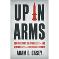 Up in Arms: How Military Aid Stabilizes--And Destabilizes--Foreign Autocrats - Hardcover