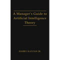 A Manager's Guide to Artificial Intelligence Theory - Paperback