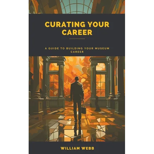 Curating Your Career: A Guide to Building Your Museum Career - Paperback
