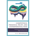 Competence, Presence, Trust, and Hyperpersonal-Ness: Dissolving the Boundary Between Digital and Physical Life - Hardcover