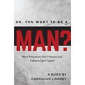 So, You Want to be a Man?: What Preachers Don't Preach and Fathers Don't Teach - Paperback