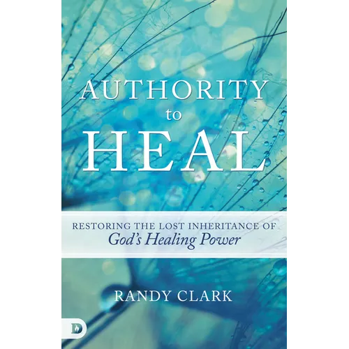 Authority to Heal: Restoring the Lost Inheritance of God's Healing Power - Paperback
