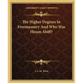 The Higher Degrees In Freemasonry And Who Was Hiram Abiff? - Paperback