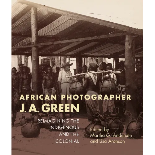 African Photographer J. A. Green: Reimagining the Indigenous and the Colonial - Paperback