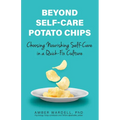 Beyond Self-Care Potato Chips: Choosing Nourishing Self-Care in a Quick-Fix Culture - Paperback