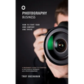 Photography Business: How to Start Your Own Company and Thrive (A Beginner's Guide to Starting a Successful Business as a Photographer) - Paperback