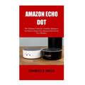 Amazon Echo Dot: The Ultimate Guide for Complete Beginners On How to Setup Your Amazon Echo Dot in Few Minutes. - Paperback