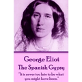George Eliot - The Spanish Gypsy: "It is never too late to be what you might have been." - Paperback