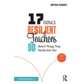 17 Things Resilient Teachers Do: (And 4 Things They Hardly Ever Do) - Paperback