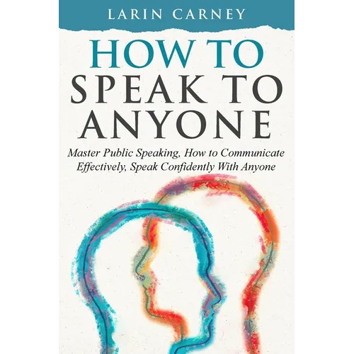 How to Speak to Anyone: Master Public Speaking, How to Communicate Effectively, Speak Confidently With Anyone - Paperback
