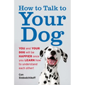 How to Talk to Your Dog: You and Your Dog Will Be Happier Once You Learn How to Understand Each Other! - Paperback