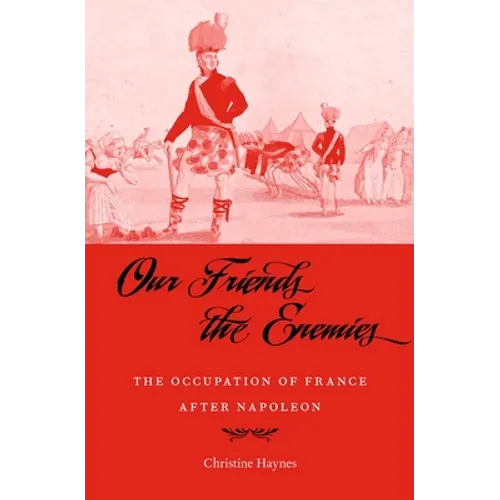 Our Friends the Enemies: The Occupation of France After Napoleon - Hardcover