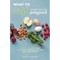 What to Eat When You're Pregnant: A Week-By-Week Guide to Support Your Health and Your Baby's Development - Paperback