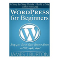 WordPress for Beginners: A Step by Step Guide - Build a Site within Minutes. Ready your Search-Engine-Optimized Website in FIVE, simple, steps! - Paperback