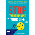Stop Overthinking Your Life: 11 Practical Steps to Overcome Anxiety, Make Confident Decisions, Stop Spiraling Out of Control, and Finally Get a Good N - Paperback