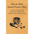 How to Make Special Purpose Hats - A Milliner's Guide to Veils, Sports Hats, Garden Hats, Breakfast Caps and Many Others - Paperback