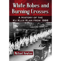 White Robes and Burning Crosses: A History of the Ku Klux Klan from 1866 - Paperback