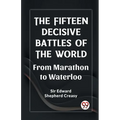 The Fifteen Decisive Battles of the World From Marathon to Waterloo - Paperback