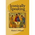 Iconically Speaking: Andrei Rublev, The Old Testiment Trinity, Icons, and Cathedrals - Paperback