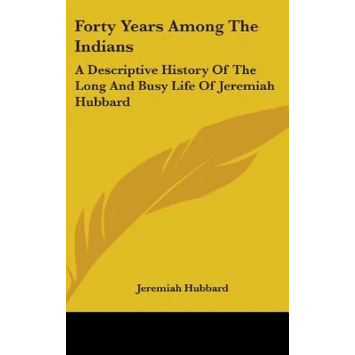 Forty Years Among The Indians: A Descriptive History Of The Long And Busy Life Of Jeremiah Hubbard - Hardcover