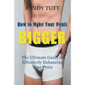 How to Make Your Penis BIGGER: The Ultimate Guide to Effectively Enhancing Your Penis - Paperback