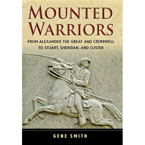 Mounted Warriors: From Alexander the Great and Cromwell to Stuart, Sheridan, and Custer - Hardcover