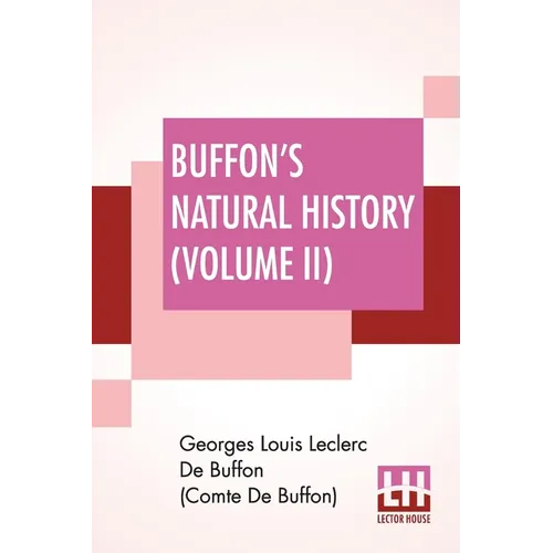 Buffon's Natural History (Volume II): Containing A Theory Of The Earth Translated With Noted From French By James Smith Barr In Ten Volumes (Vol. II.) - Paperback