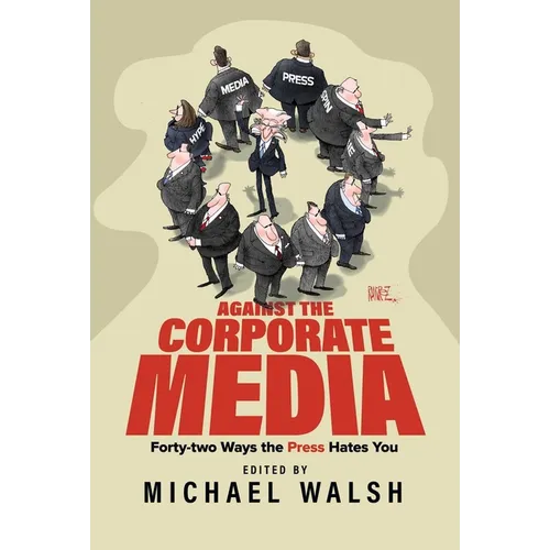 Against the Corporate Media: Forty-Two Ways the Press Hates You - Paperback
