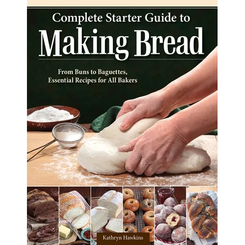 Complete Starter Guide to Making Bread: From Buns to Baguettes, Essential Recipes for All Bakers - Paperback