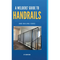 A Welder's Guide to Handrails and Railing Codes: Everything You Need to Know about Handrails and the Building Codes That Regulate Them - Hardcover