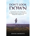 Don't Look Down: Learning How to Live a Fearless Life by Taking Courageous Steps of Faith and Finding Hope Along the Way - Paperback