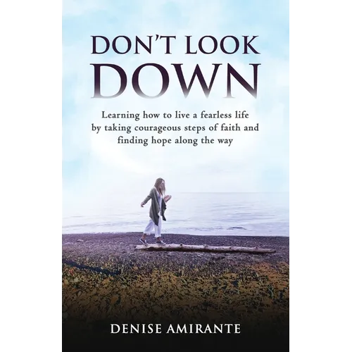 Don't Look Down: Learning How to Live a Fearless Life by Taking Courageous Steps of Faith and Finding Hope Along the Way - Paperback