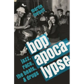 Bop Apocalypse: Jazz, Race, the Beats, and Drugs - Hardcover