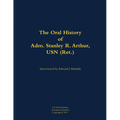 The Oral History of Adm. Stanley R. Arthur, USN (Ret.): 1935- - Hardcover