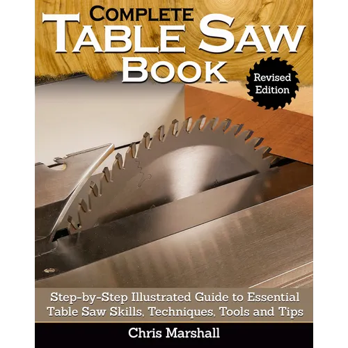 Complete Table Saw Book, Revised Edition: Step-By-Step Illustrated Guide to Essential Table Saw Skills, Techniques, Tools and Tips - Paperback