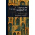 The Principles of Gothic Ecclesiastical Architecture - Paperback