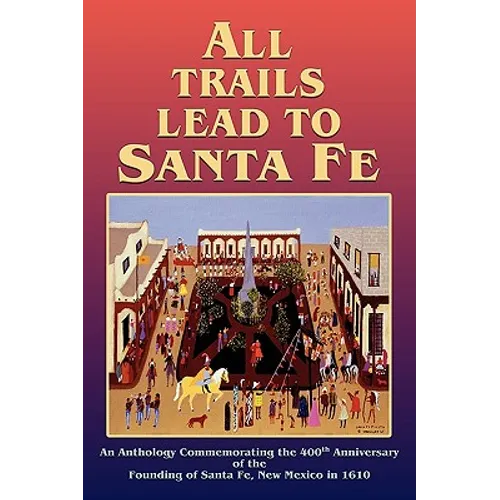 All Trails Lead to Santa Fe (Hardcover): An Anthology Commemorating the 400th Anniversary of the Founding of Santa Fe, New Mexico in 1610 - Hardcover