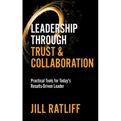 Leadership Through Trust & Collaboration: Practical Tools for Today's Results-Driven Leader - Paperback