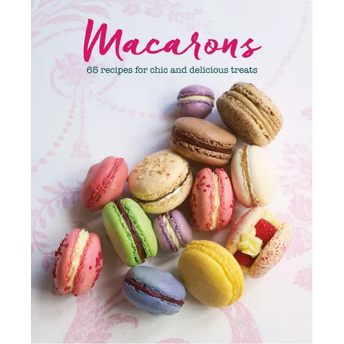 Macarons: 65 Recipes for Chic and Delicious Treats - Hardcover