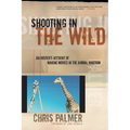 Shooting in the Wild: An Insider's Account of Making Movies in the Animal Kingdom - Paperback